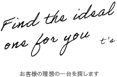 あなたの理想の一台を見つけます